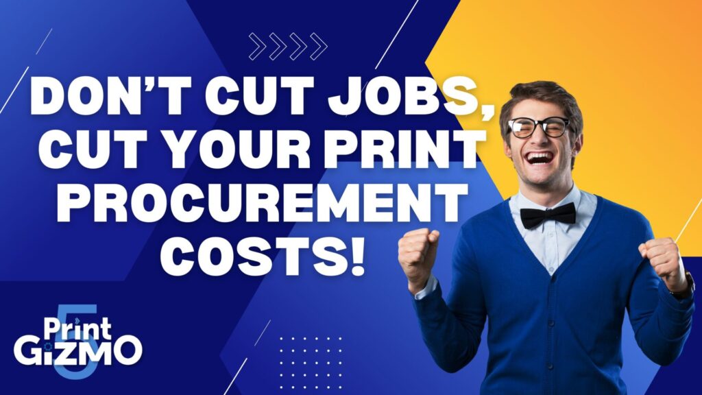 Don’t Cut Jobs, Cut Print Procurement Costs